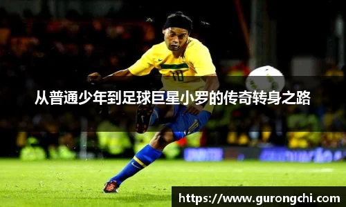 从普通少年到足球巨星小罗的传奇转身之路