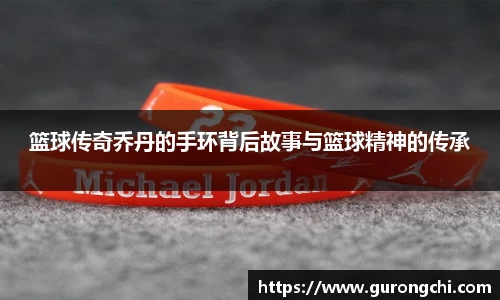 篮球传奇乔丹的手环背后故事与篮球精神的传承