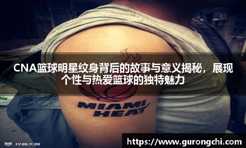 CNA篮球明星纹身背后的故事与意义揭秘，展现个性与热爱篮球的独特魅力